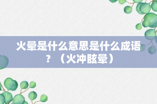 火晕是什么意思是什么成语？（火冲眩晕）