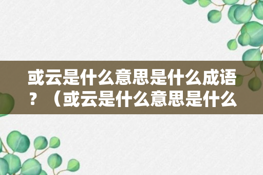 或云是什么意思是什么成语？（或云是什么意思是什么成语啊）