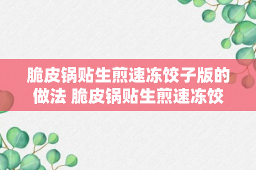 脆皮锅贴生煎速冻饺子版的做法 脆皮锅贴生煎速冻饺子怎么做