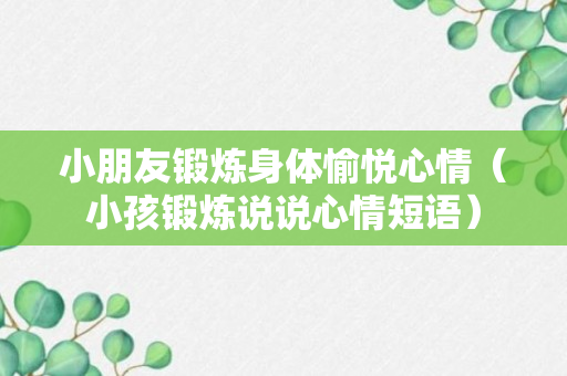 小朋友锻炼身体愉悦心情（小孩锻炼说说心情短语）