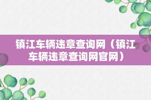 镇江车辆违章查询网（镇江车辆违章查询网官网）