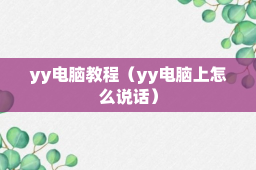 yy电脑教程（yy电脑上怎么说话）