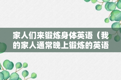 家人们来锻炼身体英语（我的家人通常晚上锻炼的英语）