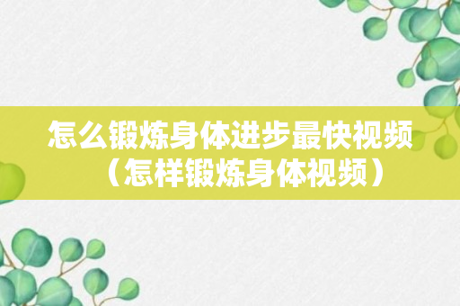 怎么锻炼身体进步最快视频（怎样锻炼身体视频）