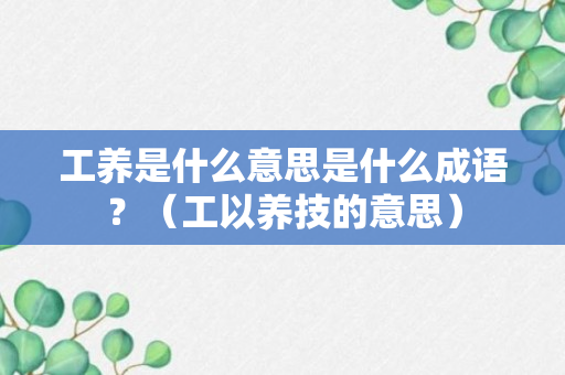 工养是什么意思是什么成语？（工以养技的意思）