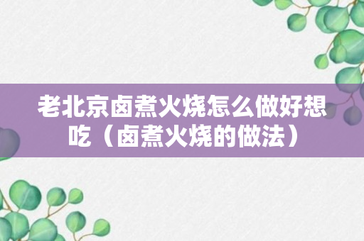 老北京卤煮火烧怎么做好想吃（卤煮火烧的做法）