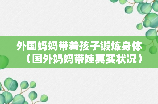 外国妈妈带着孩子锻炼身体（国外妈妈带娃真实状况）