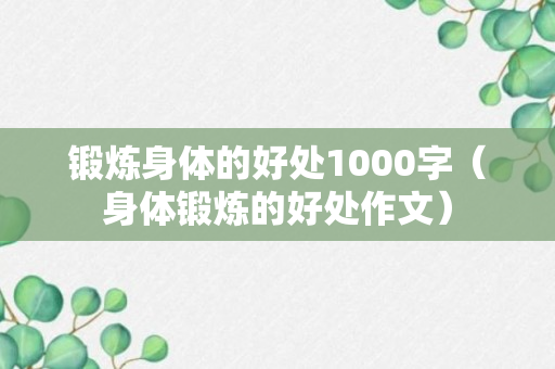 锻炼身体的好处1000字（身体锻炼的好处作文）