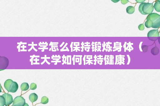 在大学怎么保持锻炼身体（在大学如何保持健康）