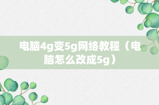 电脑4g变5g网络教程（电脑怎么改成5g）