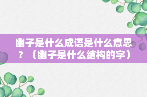 幽子是什么成语是什么意思？（幽子是什么结构的字）