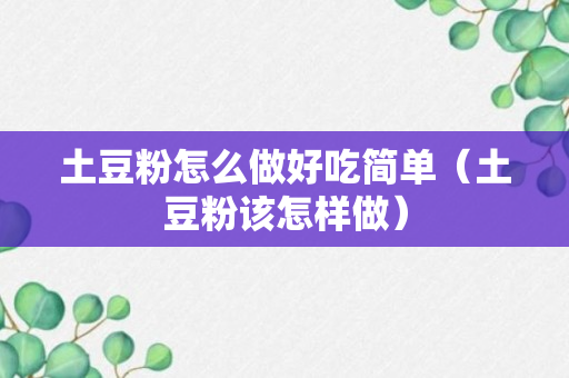 土豆粉怎么做好吃简单（土豆粉该怎样做）