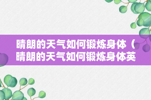 晴朗的天气如何锻炼身体（晴朗的天气如何锻炼身体英语）