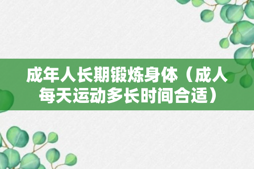 成年人长期锻炼身体（成人每天运动多长时间合适）