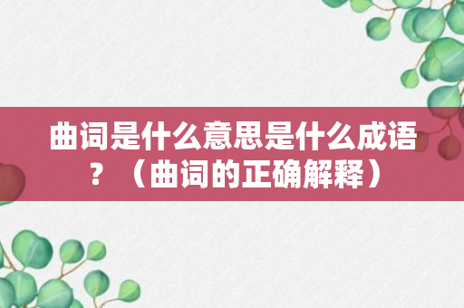 曲词是什么意思是什么成语？（曲词的正确解释）