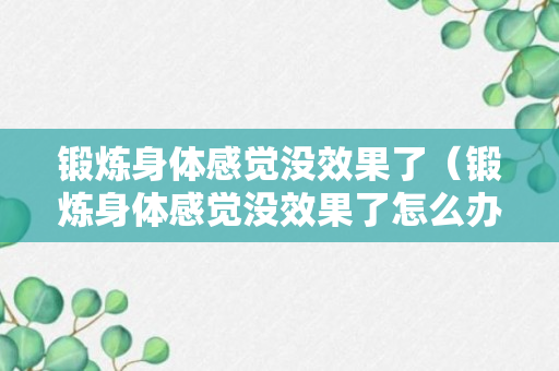 锻炼身体感觉没效果了（锻炼身体感觉没效果了怎么办）