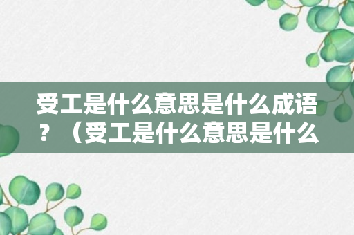 受工是什么意思是什么成语？（受工是什么意思是什么成语解释）