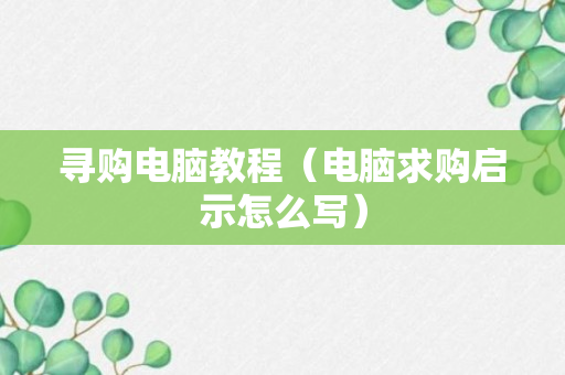 寻购电脑教程（电脑求购启示怎么写）