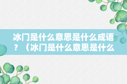 冰门是什么意思是什么成语？（冰门是什么意思是什么成语怎么说）