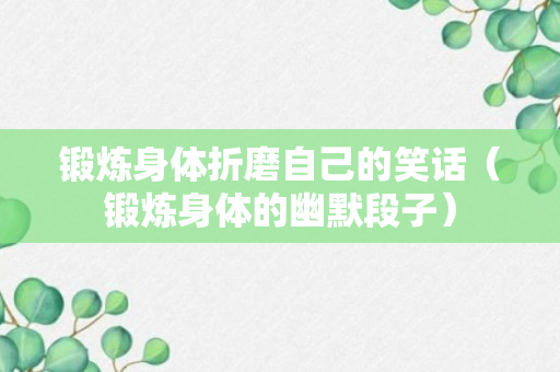 锻炼身体折磨自己的笑话（锻炼身体的幽默段子）