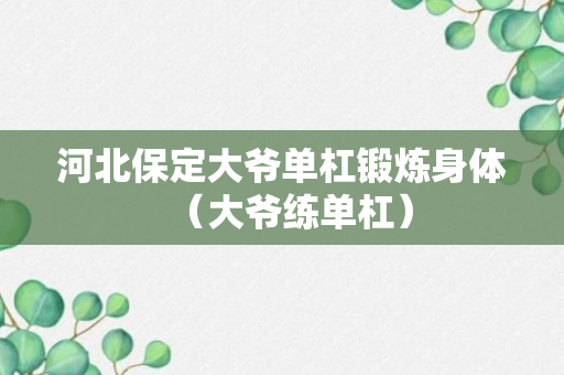 河北保定大爷单杠锻炼身体（大爷练单杠）