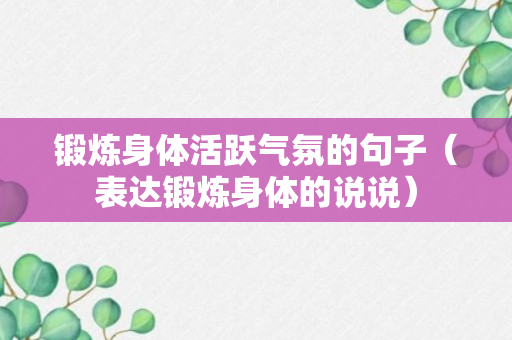 锻炼身体活跃气氛的句子（表达锻炼身体的说说）