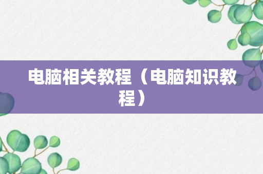 电脑相关教程（电脑知识教程）