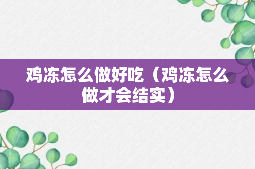 鸡冻怎么做好吃（鸡冻怎么做才会结实）