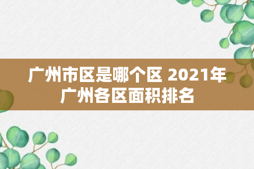 广州市区是哪个区 2021年广州各区面积排名