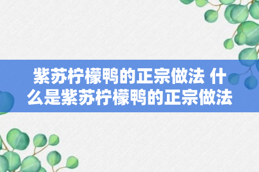 紫苏柠檬鸭的正宗做法 什么是紫苏柠檬鸭的正宗做法