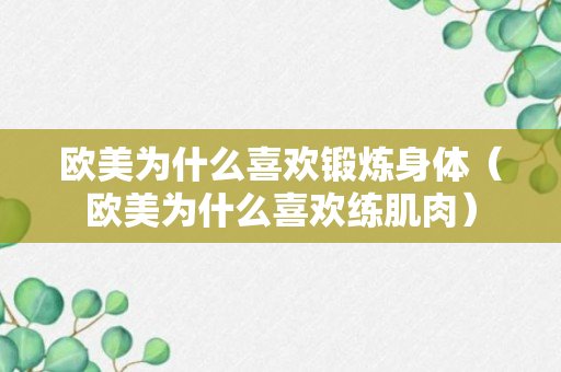 欧美为什么喜欢锻炼身体（欧美为什么喜欢练肌肉）