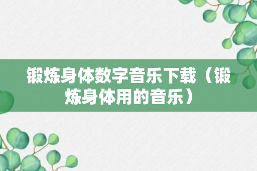 锻炼身体数字音乐下载（锻炼身体用的音乐）