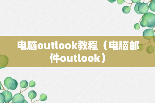 电脑outlook教程（电脑邮件outlook）