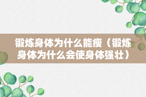 锻炼身体为什么能瘦（锻炼身体为什么会使身体强壮）