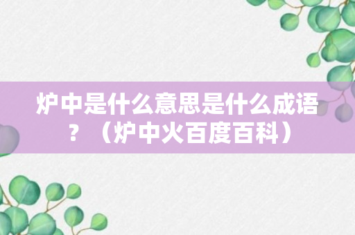 炉中是什么意思是什么成语？（炉中火百度百科）