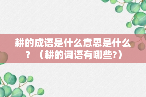 耕的成语是什么意思是什么？（耕的词语有哪些?）