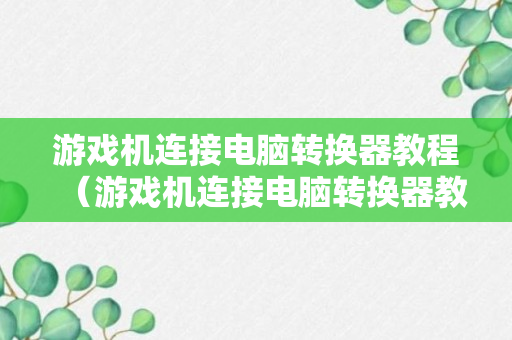 游戏机连接电脑转换器教程（游戏机连接电脑转换器教程）