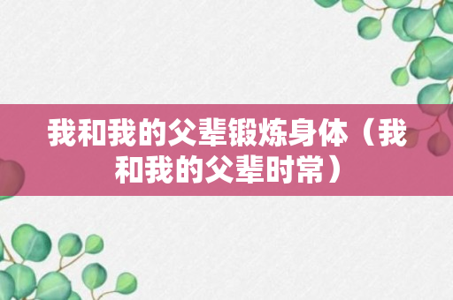 我和我的父辈锻炼身体（我和我的父辈时常）