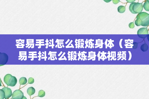 容易手抖怎么锻炼身体（容易手抖怎么锻炼身体视频）