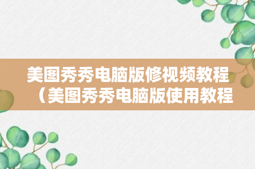 美图秀秀电脑版修视频教程（美图秀秀电脑版使用教程）