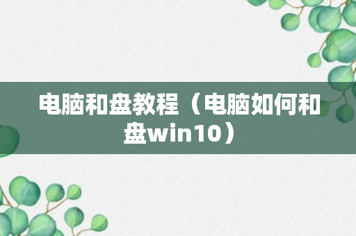 电脑和盘教程（电脑如何和盘win10）