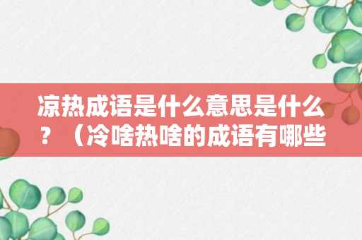 凉热成语是什么意思是什么？（冷啥热啥的成语有哪些）