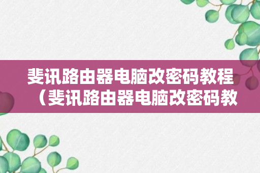 斐讯路由器电脑改密码教程（斐讯路由器电脑改密码教程视频）