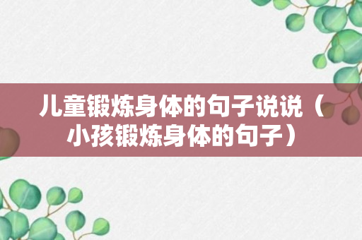 儿童锻炼身体的句子说说（小孩锻炼身体的句子）