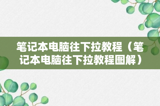 笔记本电脑往下拉教程（笔记本电脑往下拉教程图解）