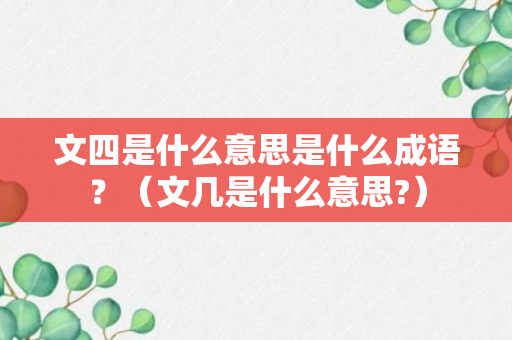 文四是什么意思是什么成语？（文几是什么意思?）