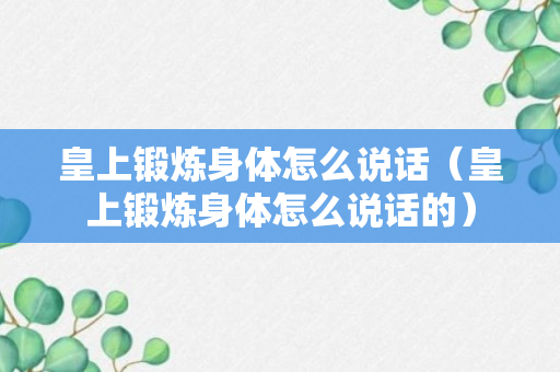 皇上锻炼身体怎么说话（皇上锻炼身体怎么说话的）