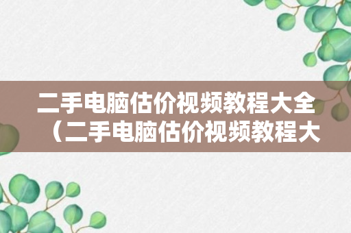 二手电脑估价视频教程大全（二手电脑估价视频教程大全图片）