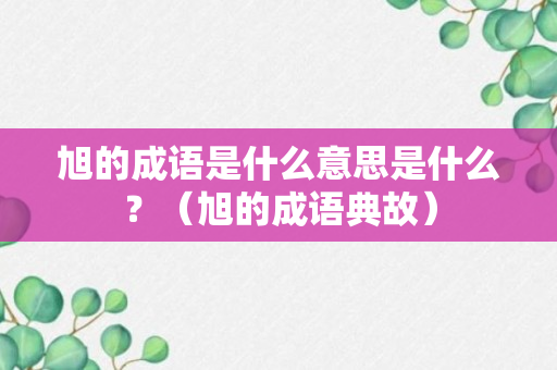 旭的成语是什么意思是什么？（旭的成语典故）