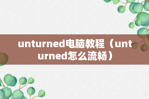 unturned电脑教程（unturned怎么流畅）